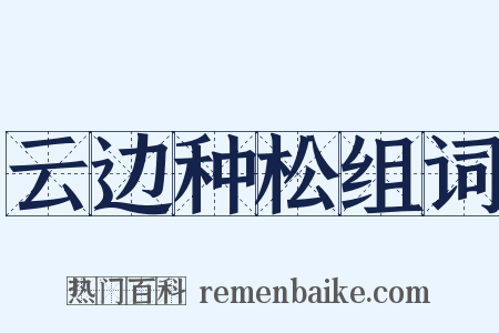 云边种松组词是什么意思的图片